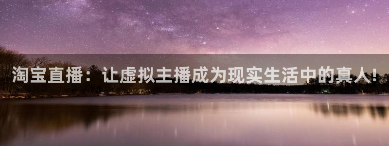 jrkan直播篮球：淘宝直播：让虚拟主播成为现实生活中的真人!