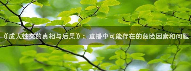 jrkan直播体育app：《成人性交的真相与后果》：直播中可能存在的危险因素和问题