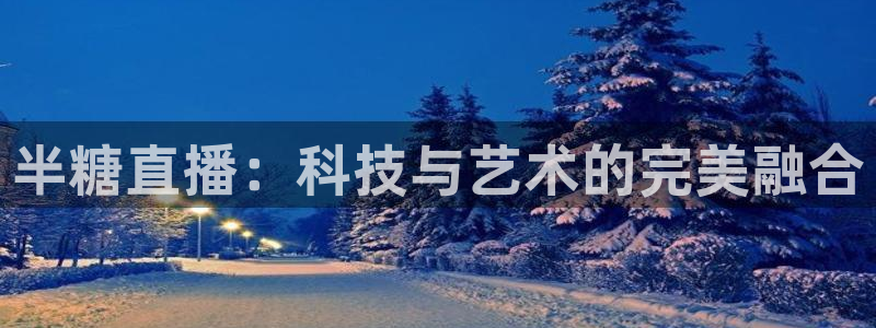 jrkankan直播体育：半糖直播：科技与艺术的完美融合