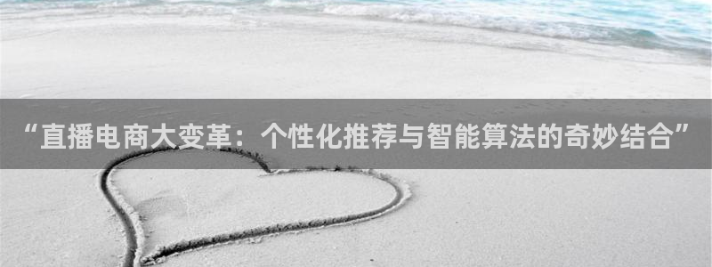jrkan直播体育nba：“直播电商大变革：个性化推荐与智能算法的奇妙结合”